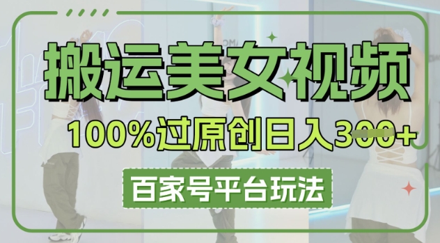 搬运美女视频100%过原创大揭秘，百家号平台玩法，轻松日入3张(可矩阵)-轻创终点站