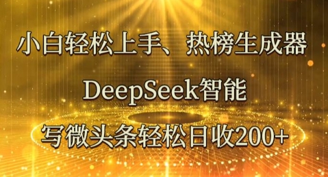 小白轻松上手热榜生成器，DeepSeek智能写微头条轻松日收2张-轻创终点站